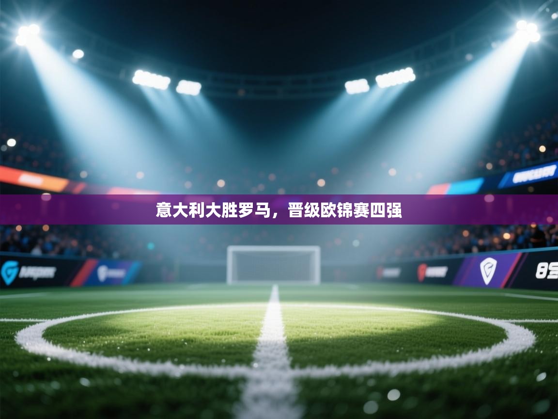 意大利大胜罗马,晋级欧锦赛四强 第1张