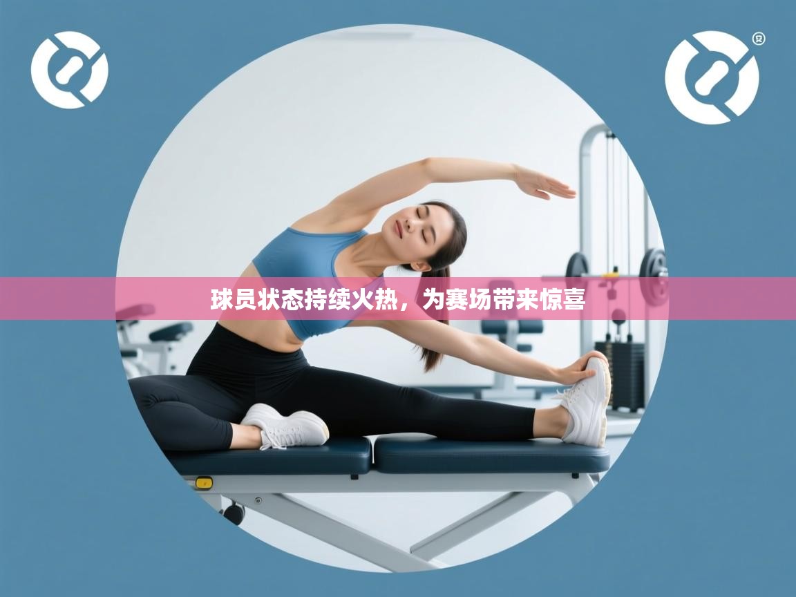 球员状态持续火热,为赛场带来惊喜 第2张