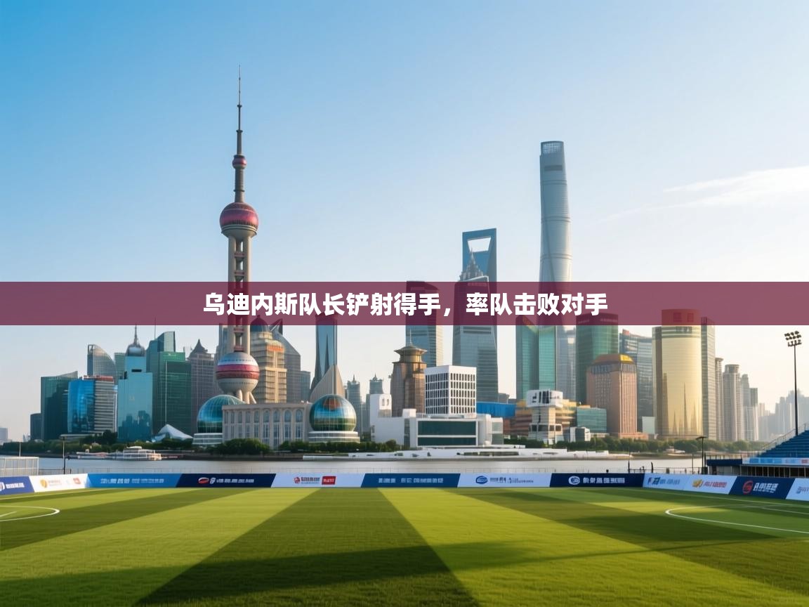 乌迪内斯队长铲射得手，率队击败对手