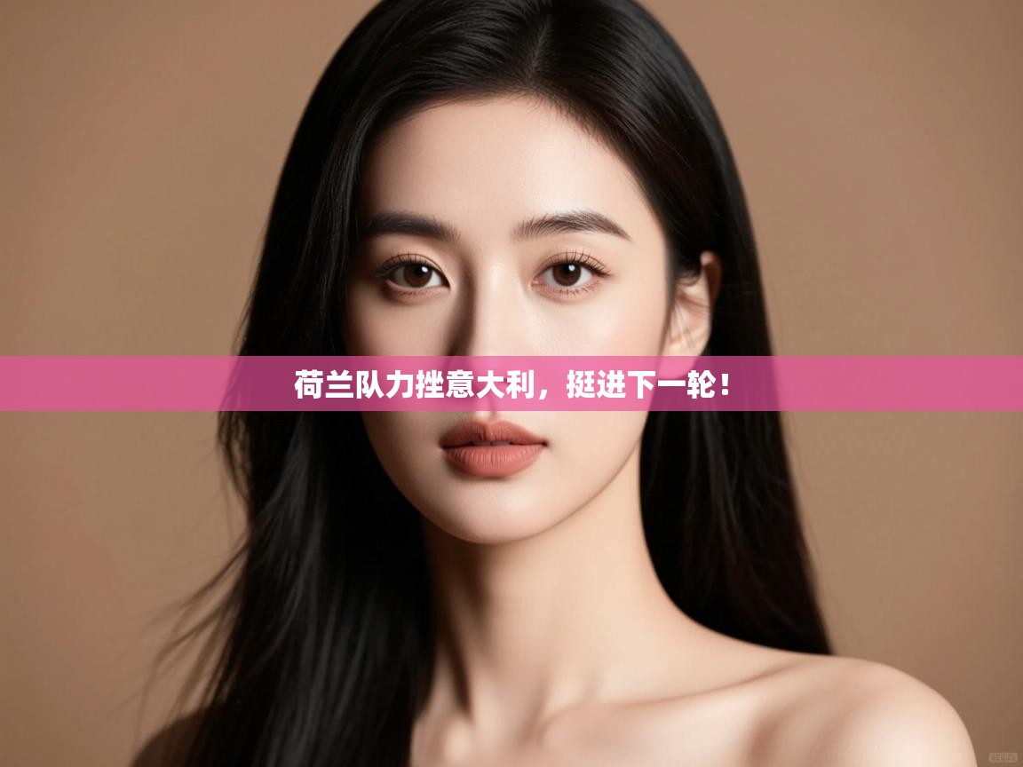 荷兰队力挫意大利,挺进下一轮!