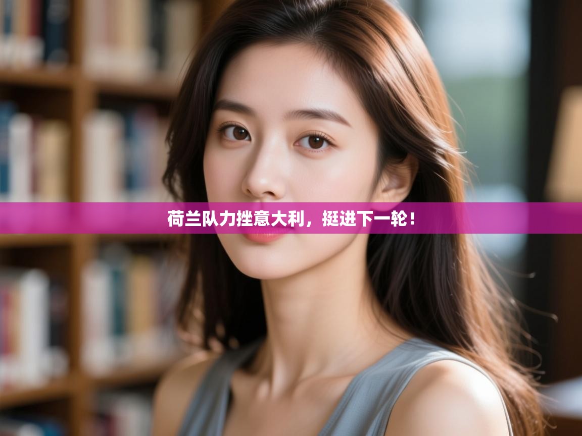 荷兰队力挫意大利，挺进下一轮！  第2张