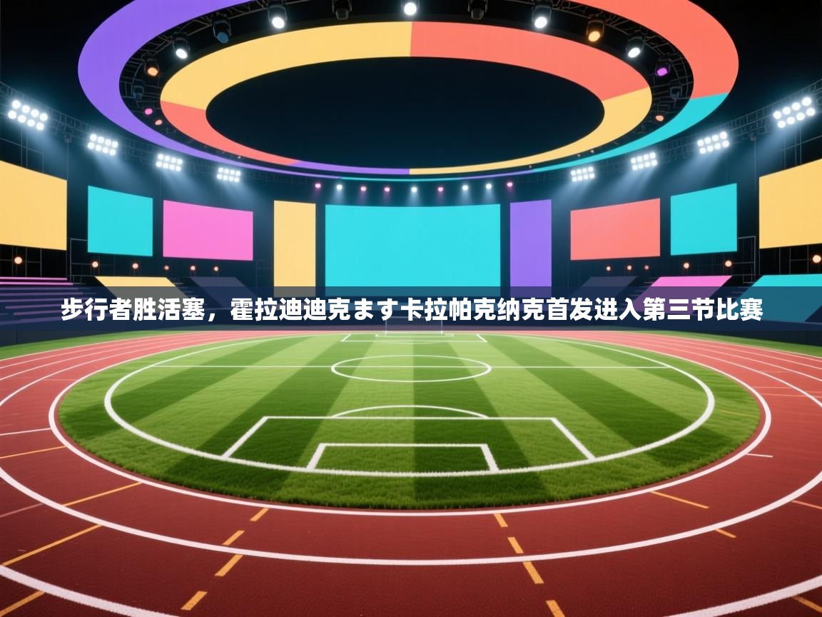 步行者胜活塞，霍拉迪迪克ます卡拉帕克纳克首发进入第三节比赛  第1张