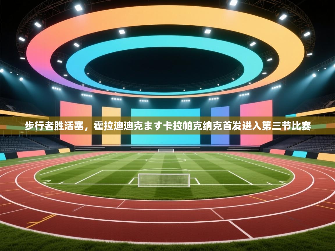 步行者胜活塞，霍拉迪迪克ます卡拉帕克纳克首发进入第三节比赛  第2张