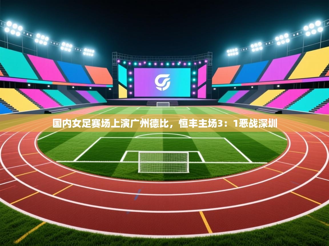 国内女足赛场上演广州德比，恒丰主场3：1恶战深圳