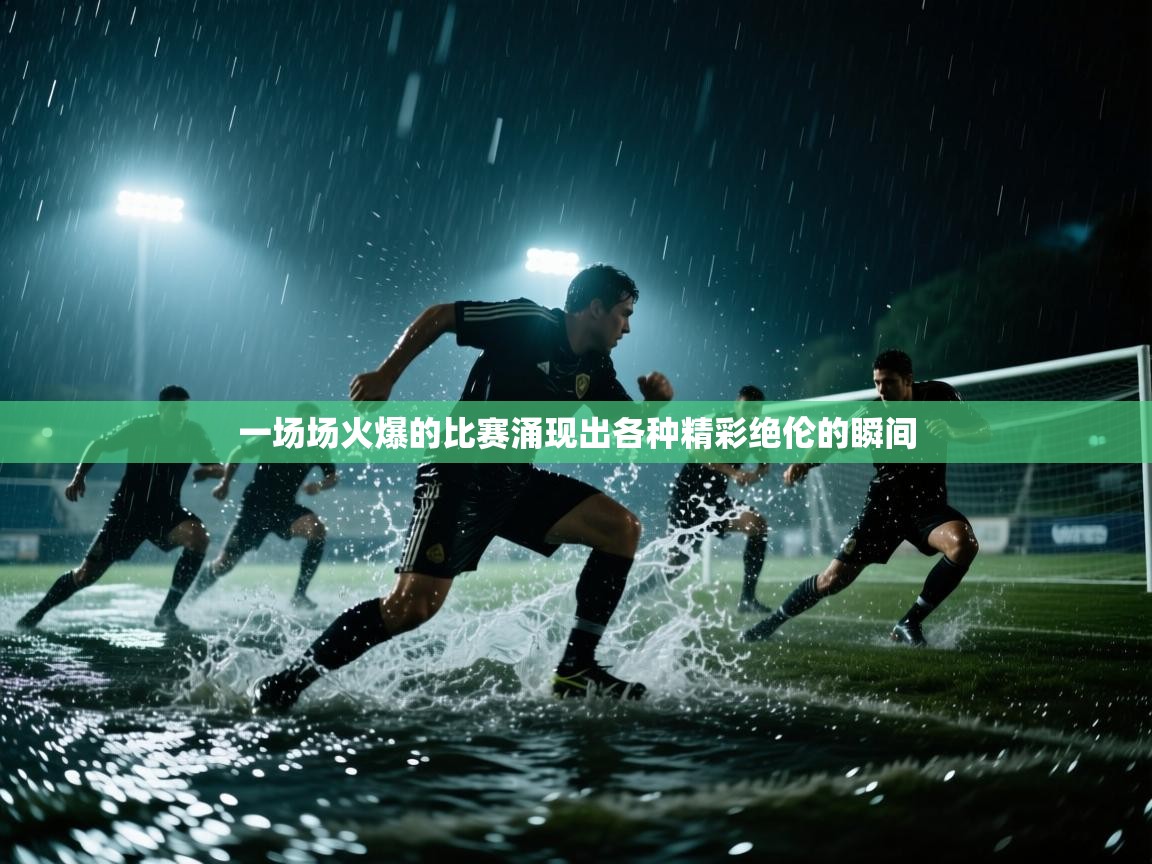 一场场火爆的比赛涌现出各种精彩绝伦的瞬间 第2张