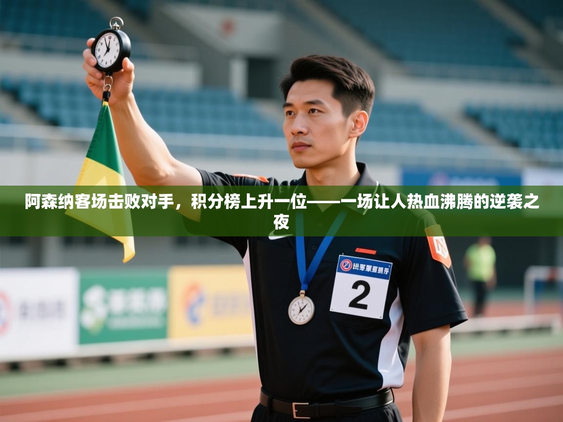 阿森纳客场击败对手,积分榜上升一位——一场让人热血沸腾的逆袭之夜 第1张