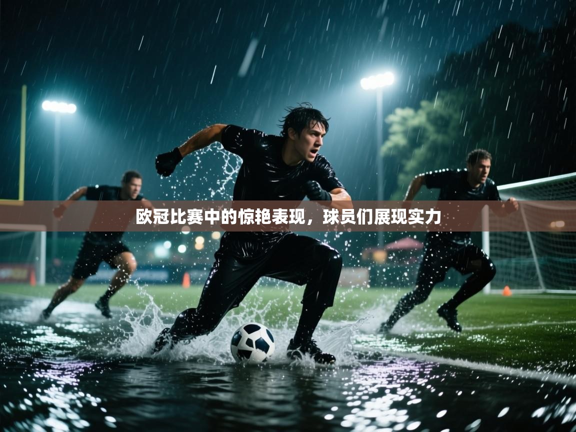 欧冠比赛中的惊艳表现,球员们展现实力 第2张